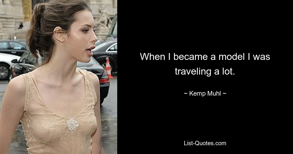 When I became a model I was traveling a lot. — © Kemp Muhl