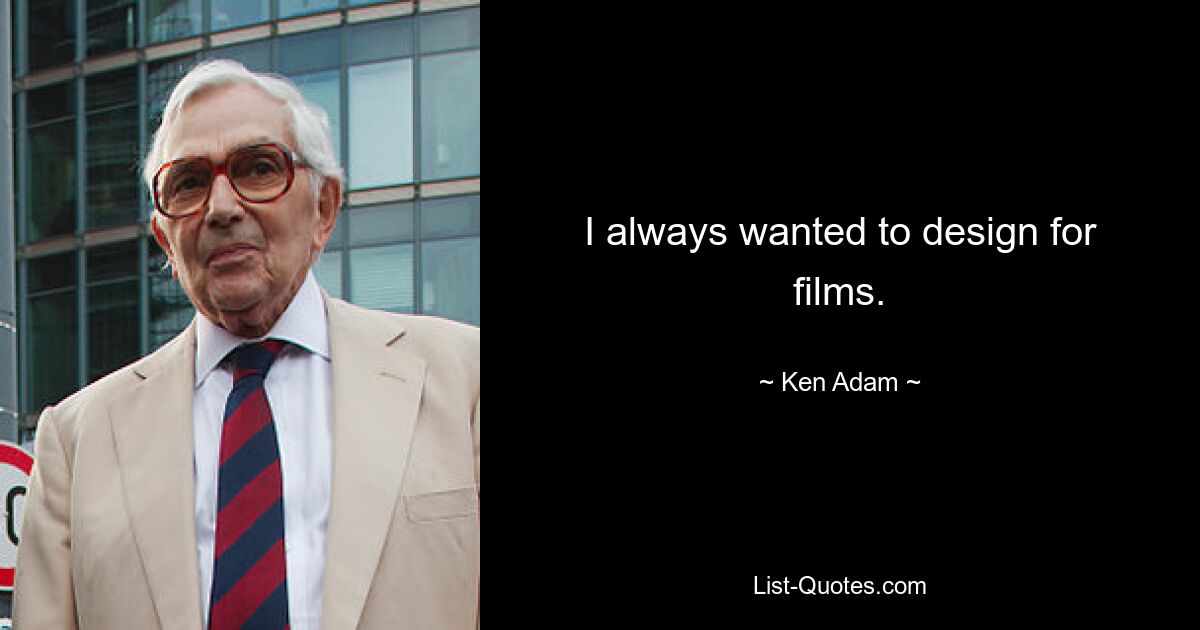 I always wanted to design for films. — © Ken Adam