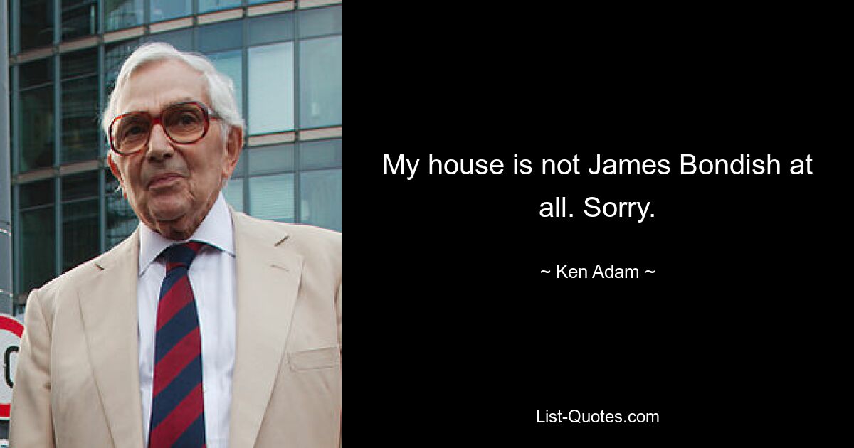 My house is not James Bondish at all. Sorry. — © Ken Adam