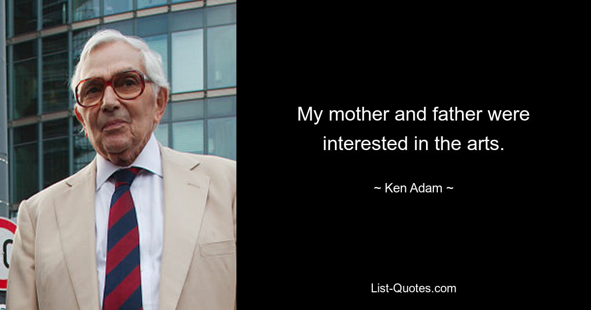 My mother and father were interested in the arts. — © Ken Adam