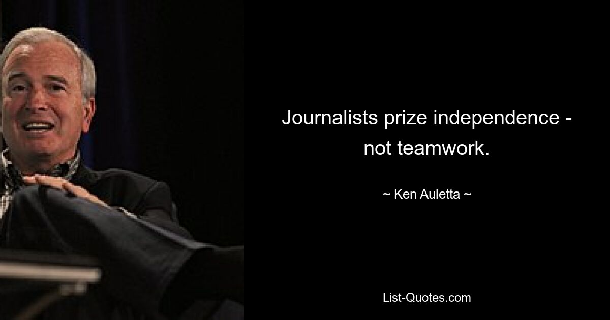 Journalists prize independence - not teamwork. — © Ken Auletta