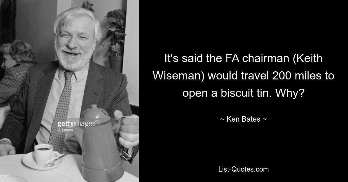 It's said the FA chairman (Keith Wiseman) would travel 200 miles to open a biscuit tin. Why? — © Ken Bates