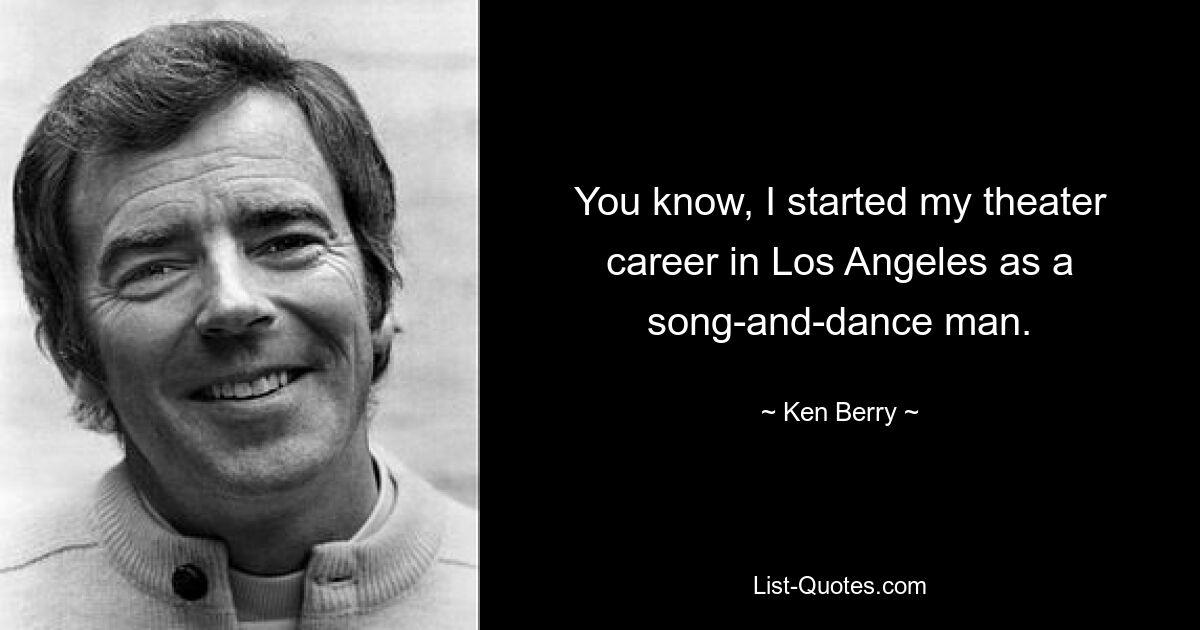 You know, I started my theater career in Los Angeles as a song-and-dance man. — © Ken Berry