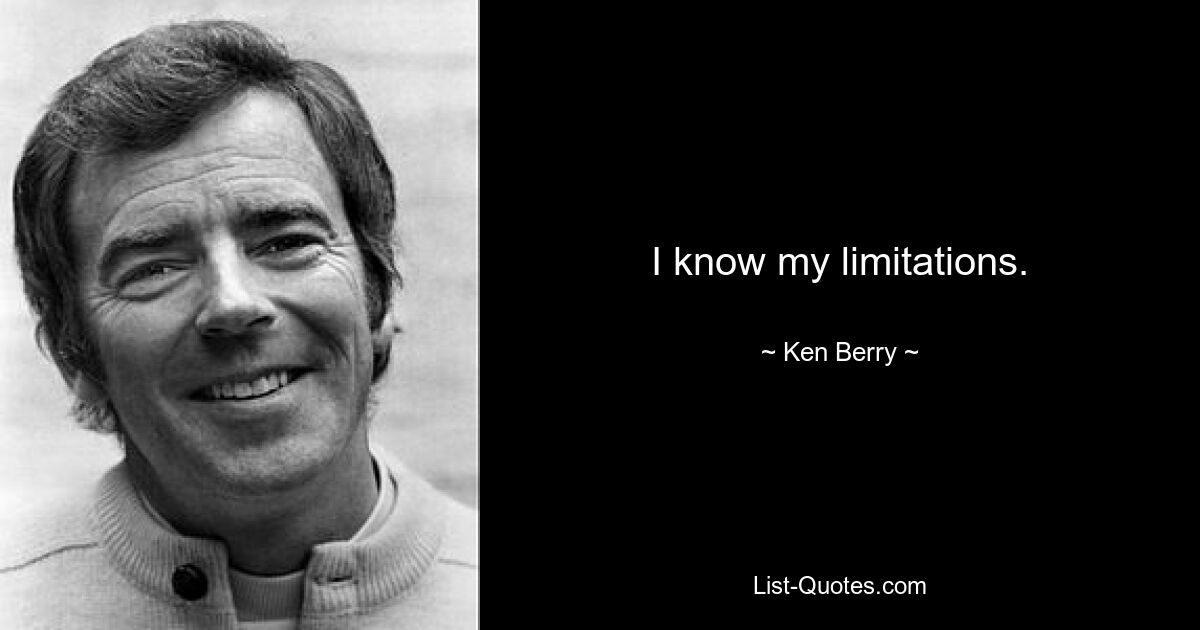 I know my limitations. — © Ken Berry