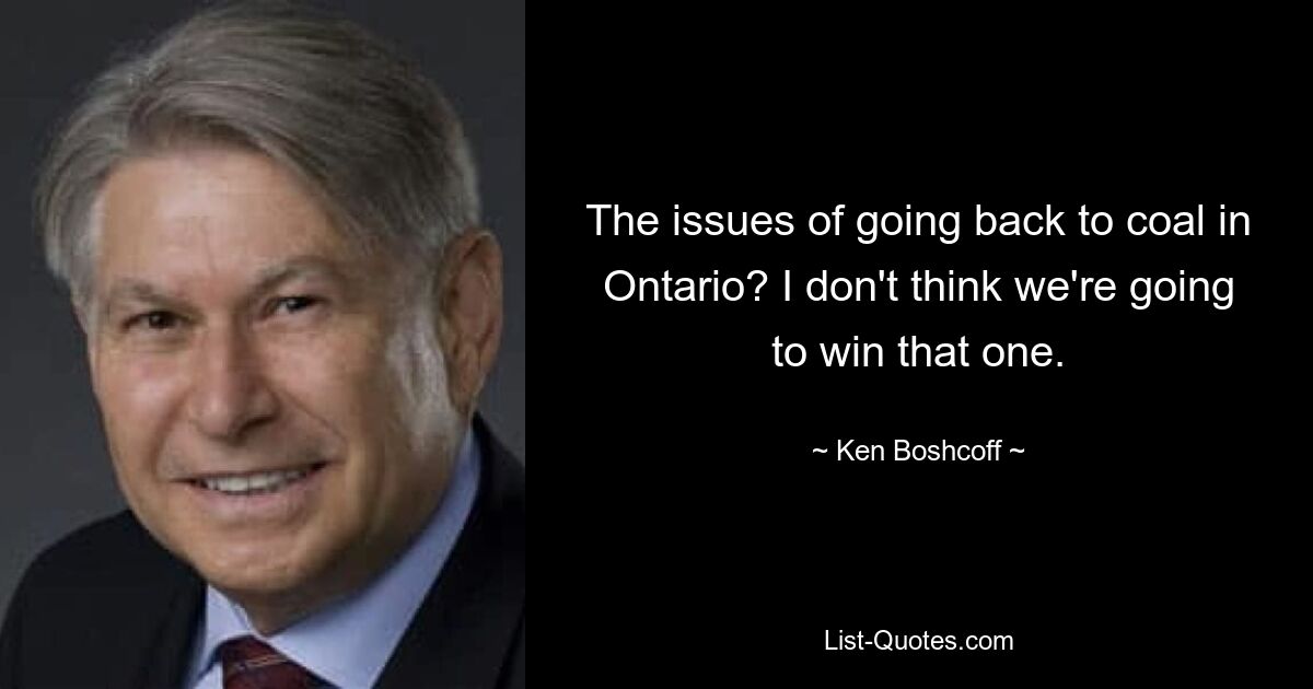 The issues of going back to coal in Ontario? I don't think we're going to win that one. — © Ken Boshcoff