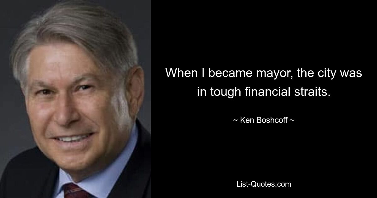 When I became mayor, the city was in tough financial straits. — © Ken Boshcoff