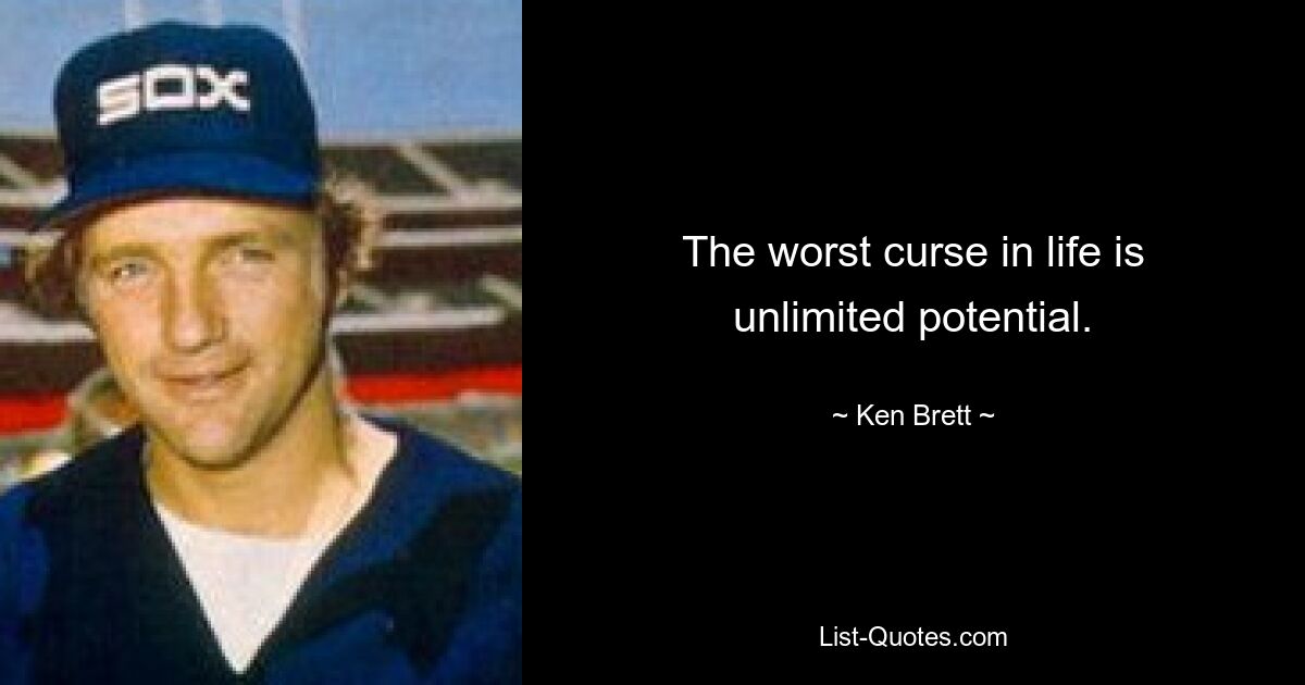 The worst curse in life is unlimited potential. — © Ken Brett