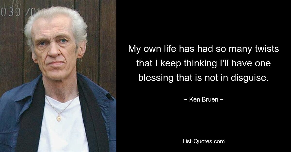 My own life has had so many twists that I keep thinking I'll have one blessing that is not in disguise. — © Ken Bruen