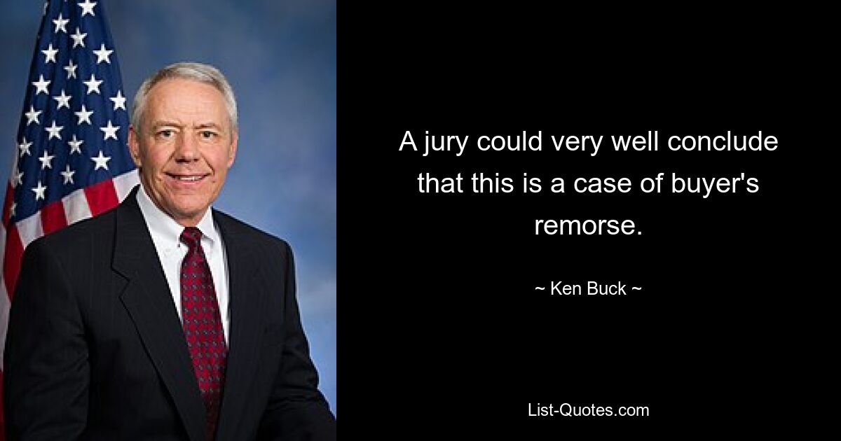 A jury could very well conclude that this is a case of buyer's remorse. — © Ken Buck