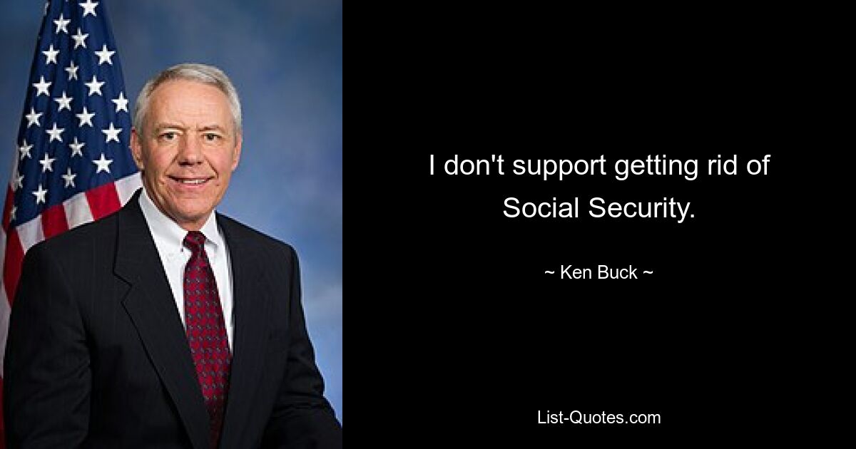 I don't support getting rid of Social Security. — © Ken Buck