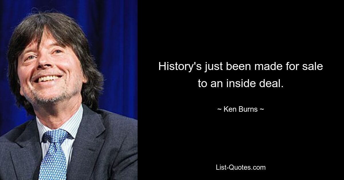 History's just been made for sale to an inside deal. — © Ken Burns