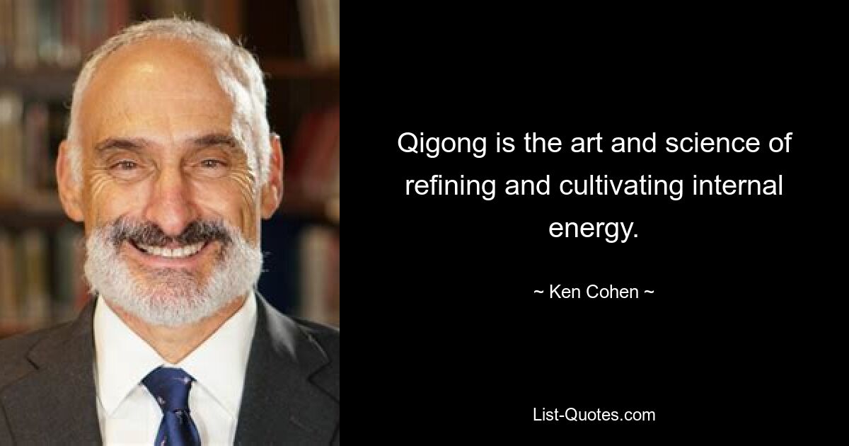 Qigong is the art and science of refining and cultivating internal energy. — © Ken Cohen