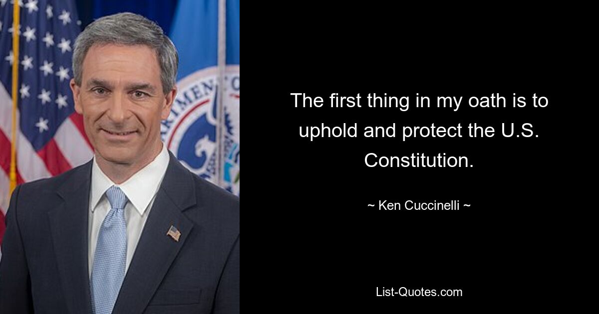 The first thing in my oath is to uphold and protect the U.S. Constitution. — © Ken Cuccinelli