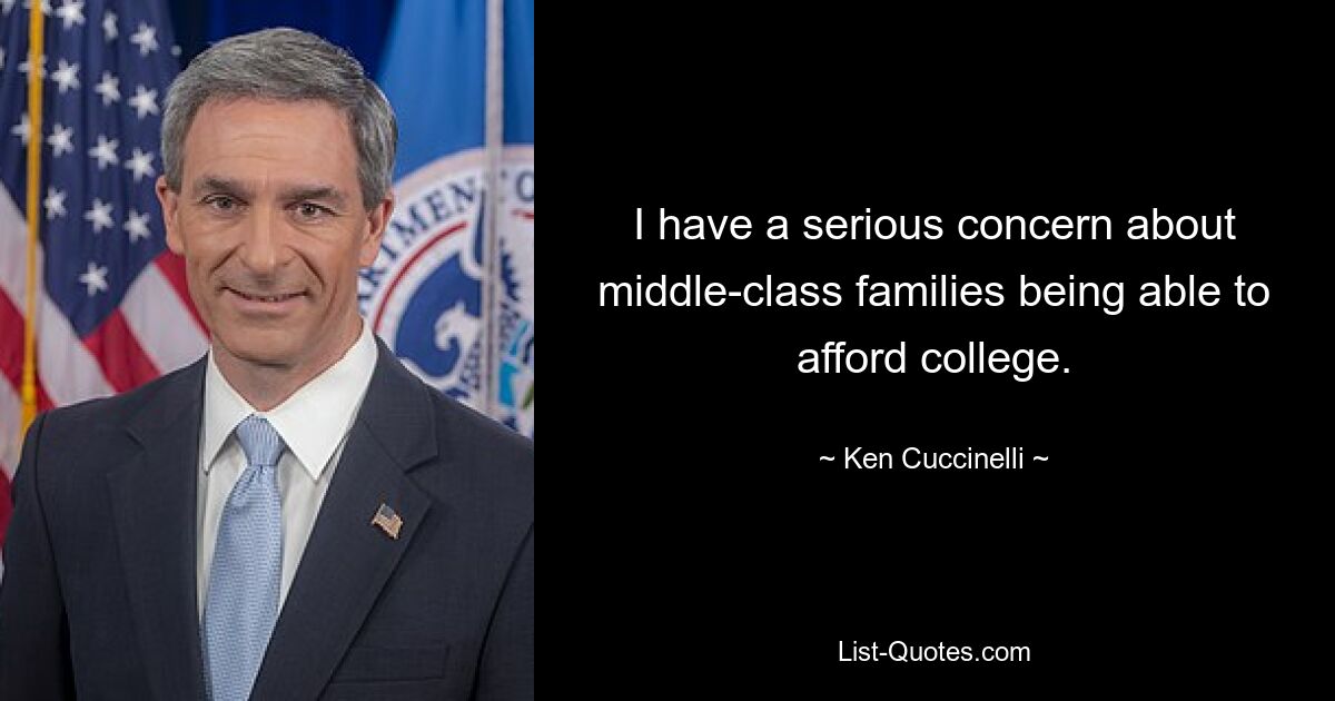 I have a serious concern about middle-class families being able to afford college. — © Ken Cuccinelli