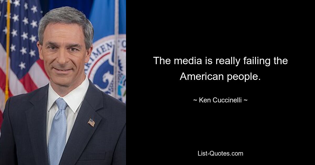 The media is really failing the American people. — © Ken Cuccinelli