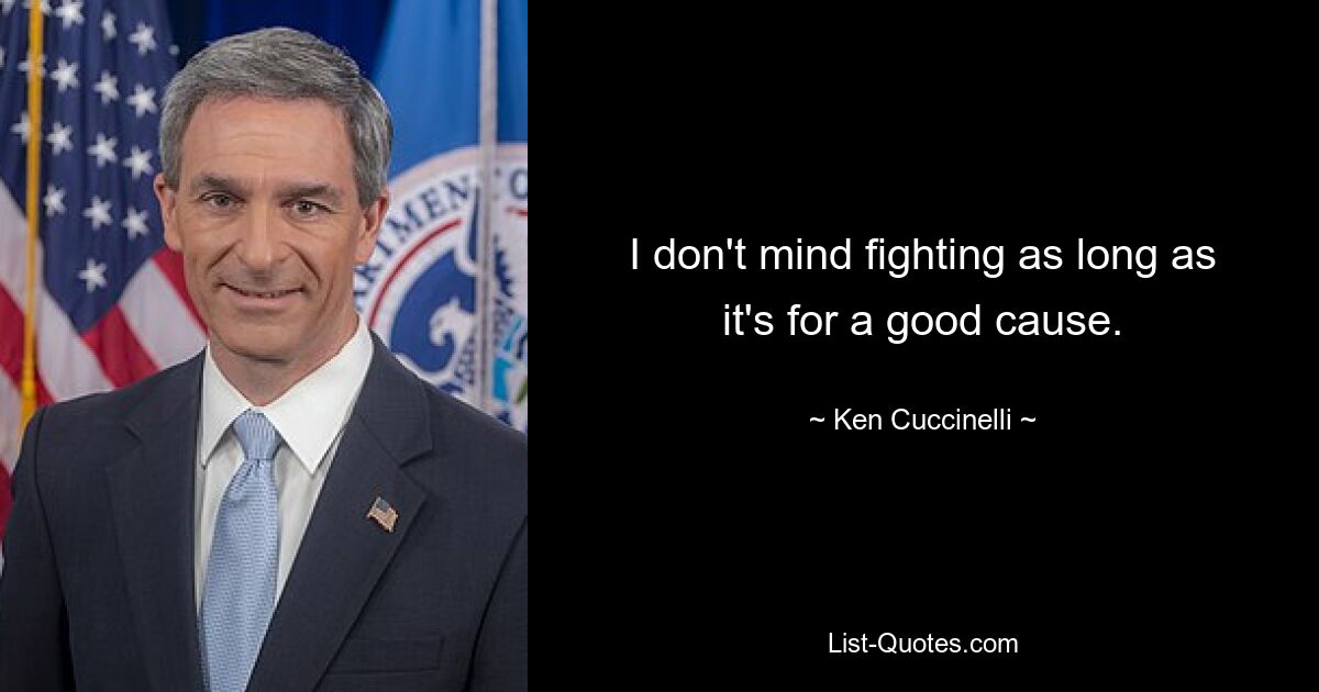 I don't mind fighting as long as it's for a good cause. — © Ken Cuccinelli