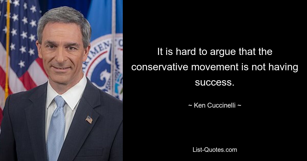 It is hard to argue that the conservative movement is not having success. — © Ken Cuccinelli