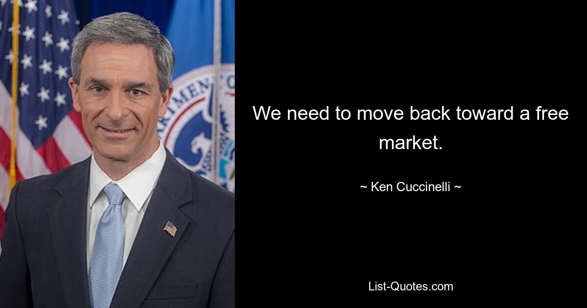 We need to move back toward a free market. — © Ken Cuccinelli