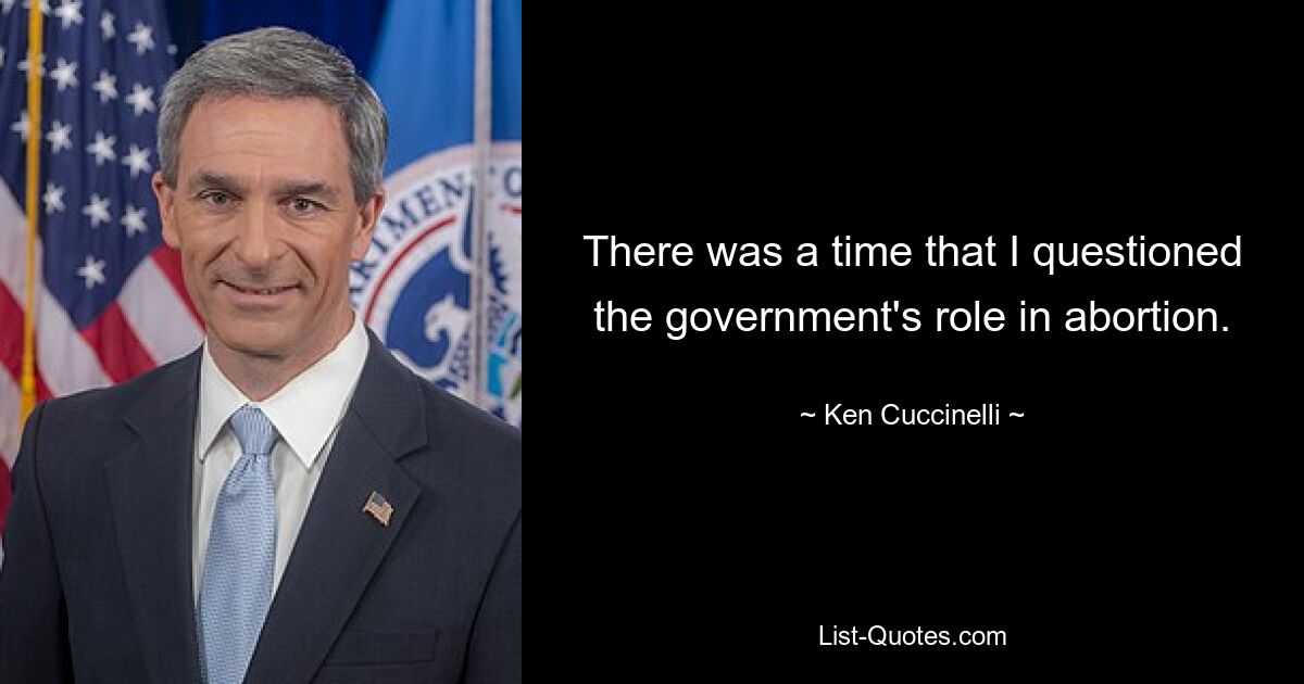 There was a time that I questioned the government's role in abortion. — © Ken Cuccinelli