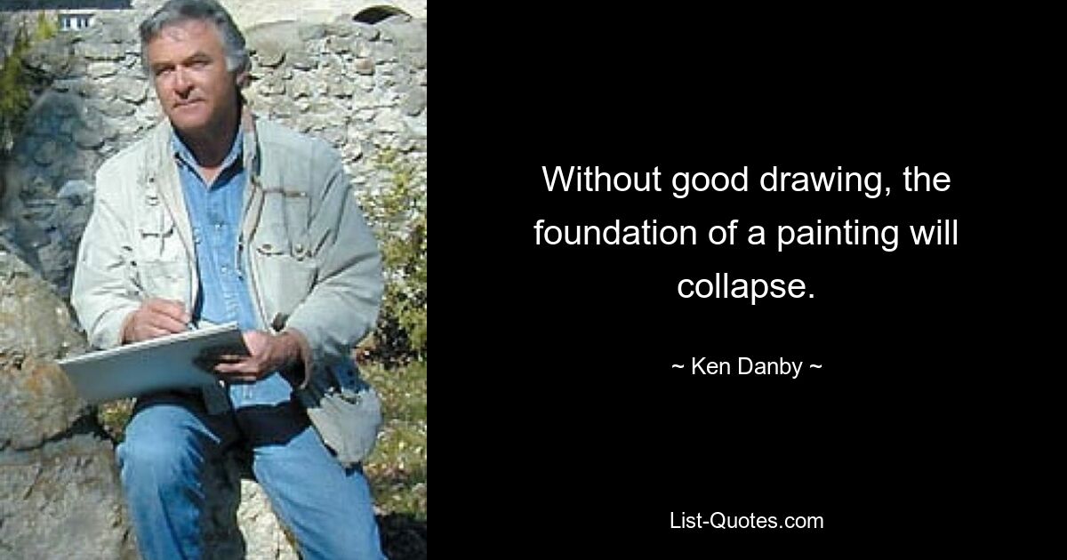 Without good drawing, the foundation of a painting will collapse. — © Ken Danby