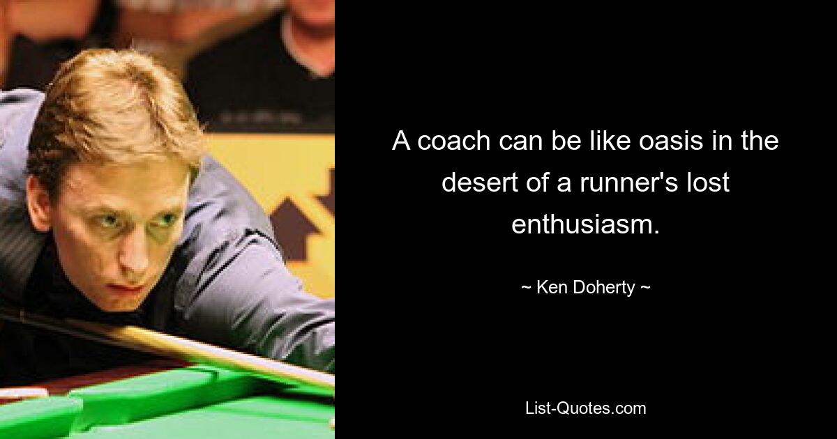 A coach can be like oasis in the desert of a runner's lost enthusiasm. — © Ken Doherty