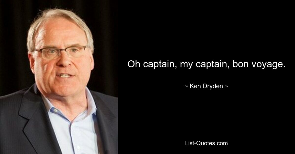 Oh captain, my captain, bon voyage. — © Ken Dryden