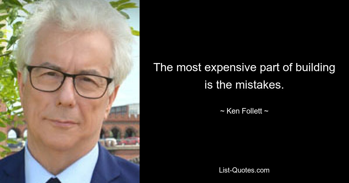 The most expensive part of building is the mistakes. — © Ken Follett