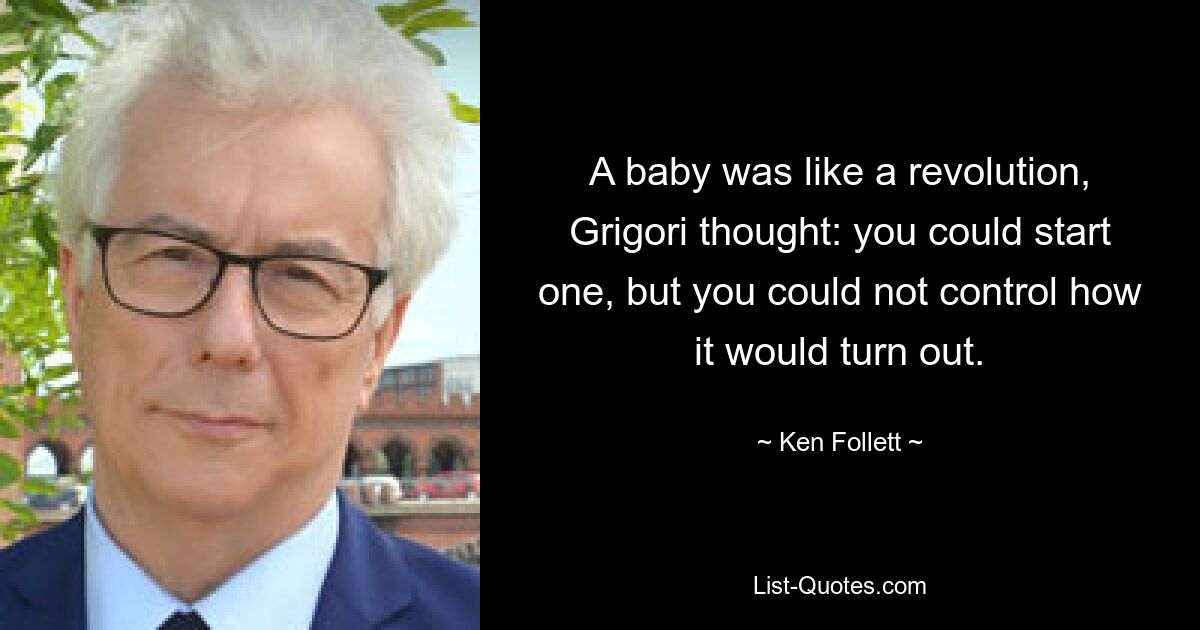 A baby was like a revolution, Grigori thought: you could start one, but you could not control how it would turn out. — © Ken Follett