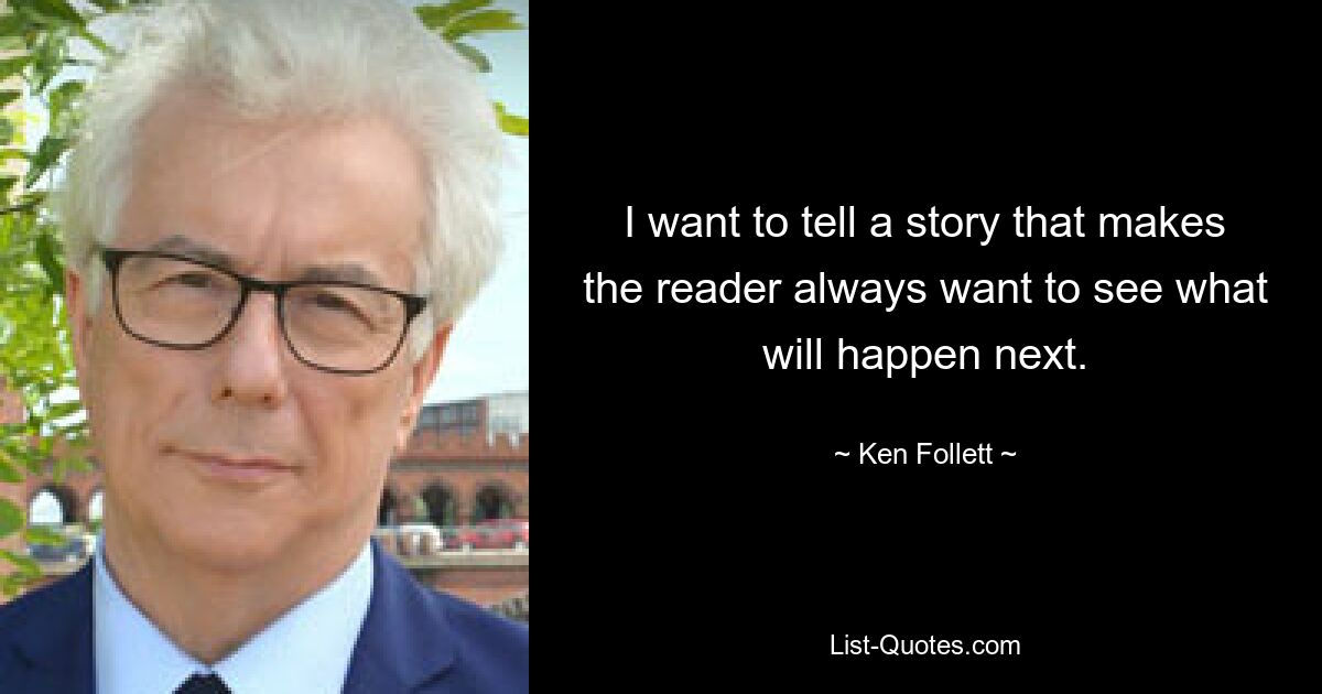 I want to tell a story that makes the reader always want to see what will happen next. — © Ken Follett