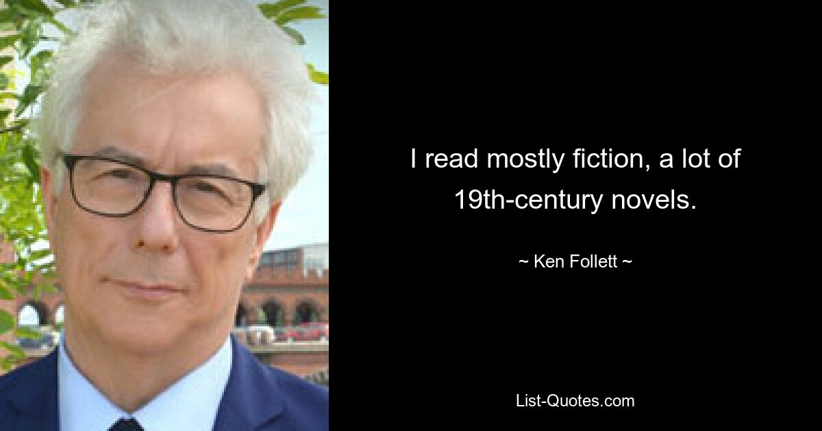 I read mostly fiction, a lot of 19th-century novels. — © Ken Follett