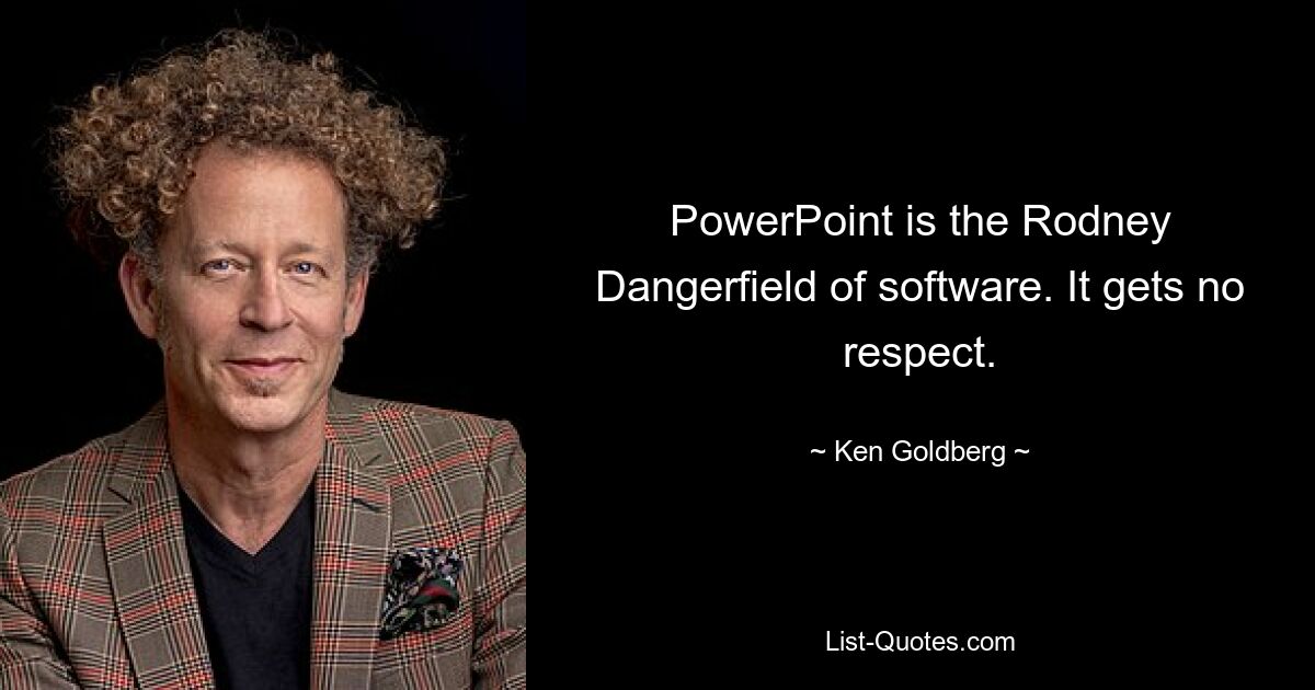 PowerPoint is the Rodney Dangerfield of software. It gets no respect. — © Ken Goldberg