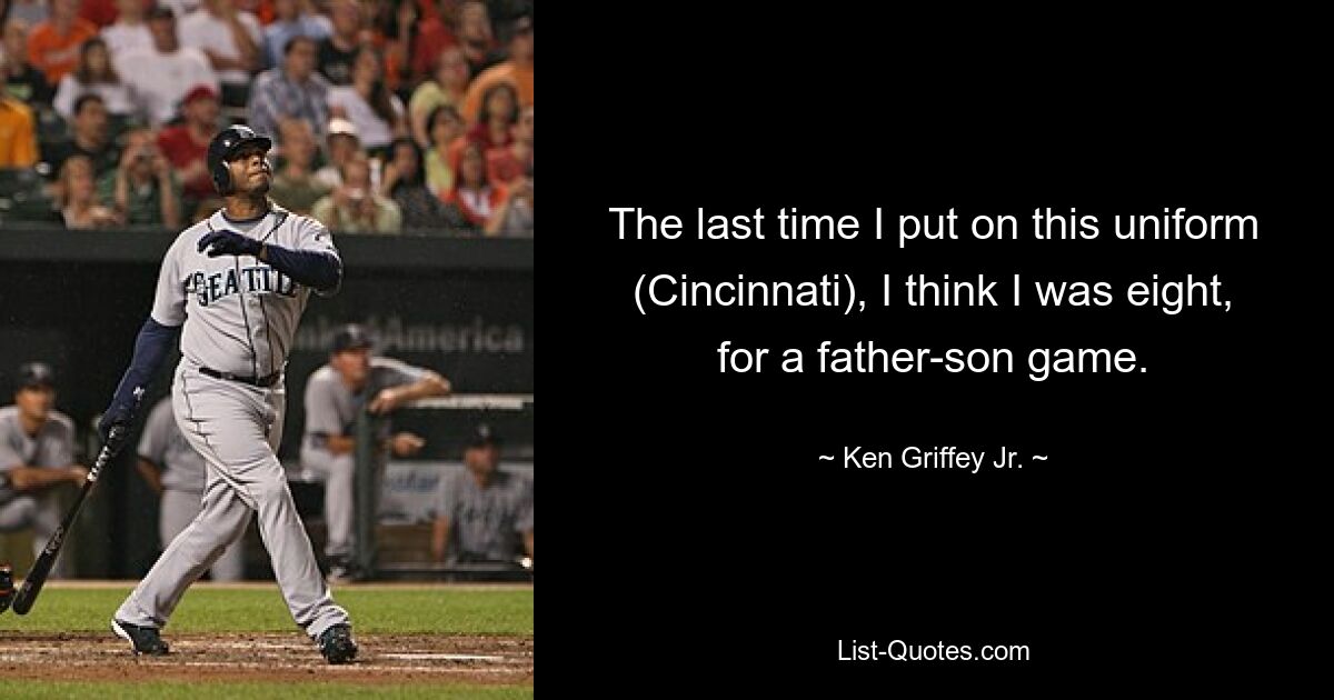 The last time I put on this uniform (Cincinnati), I think I was eight, for a father-son game. — © Ken Griffey, Jr.