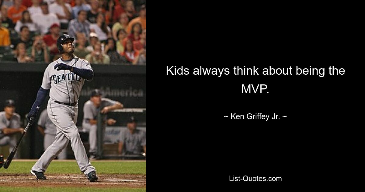 Kids always think about being the MVP. — © Ken Griffey Jr.