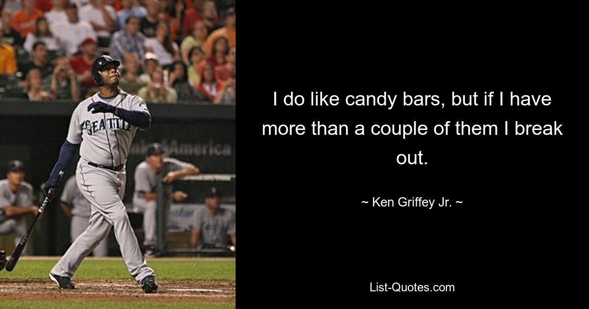 I do like candy bars, but if I have more than a couple of them I break out. — © Ken Griffey Jr.