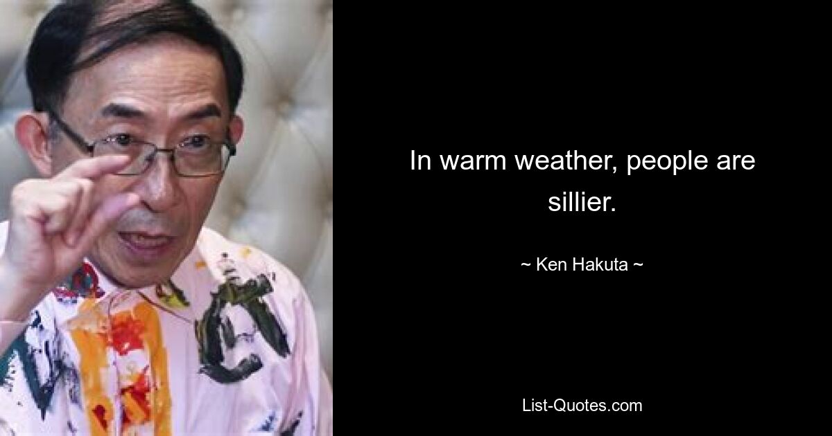 In warm weather, people are sillier. — © Ken Hakuta