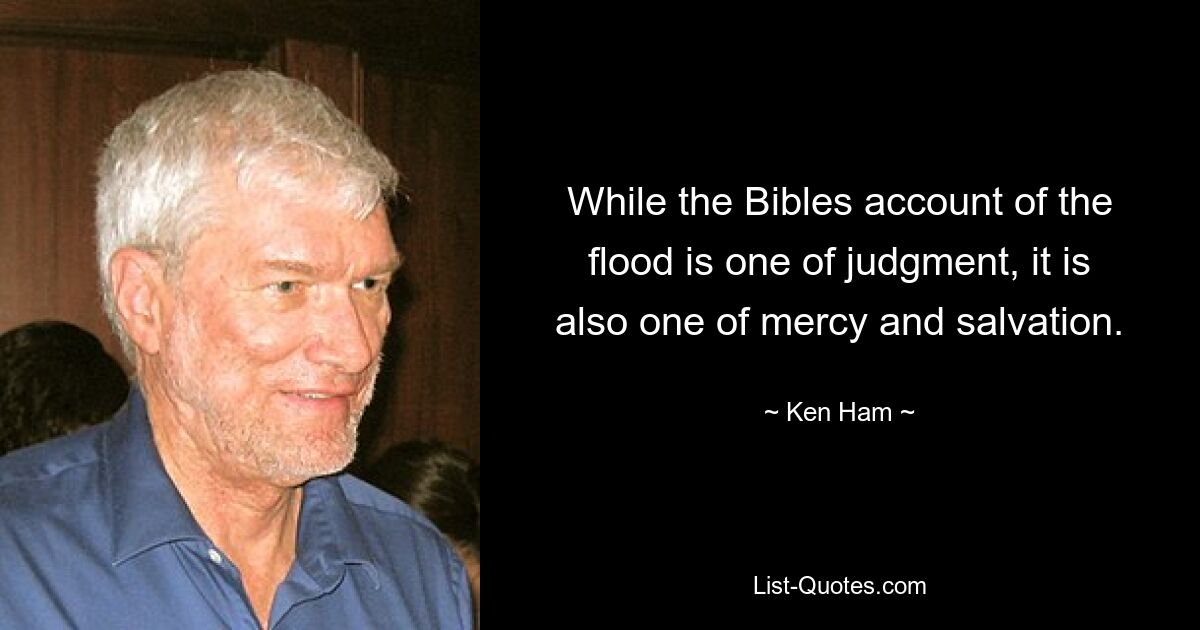 While the Bibles account of the flood is one of judgment, it is also one of mercy and salvation. — © Ken Ham