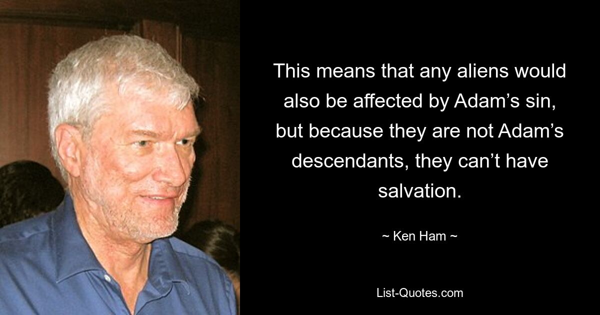 This means that any aliens would also be affected by Adam’s sin, but because they are not Adam’s descendants, they can’t have salvation. — © Ken Ham