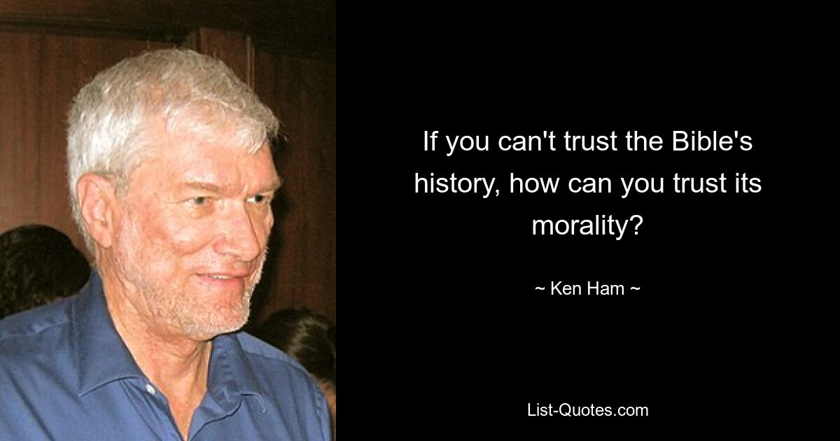 If you can't trust the Bible's history, how can you trust its morality? — © Ken Ham