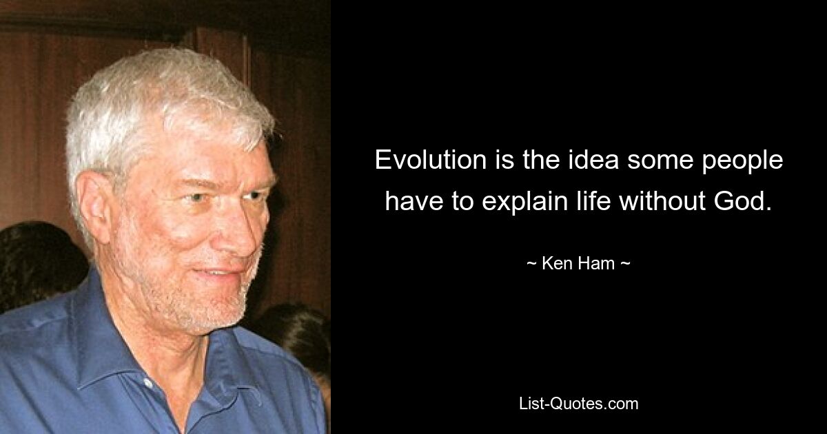 Evolution is the idea some people have to explain life without God. — © Ken Ham