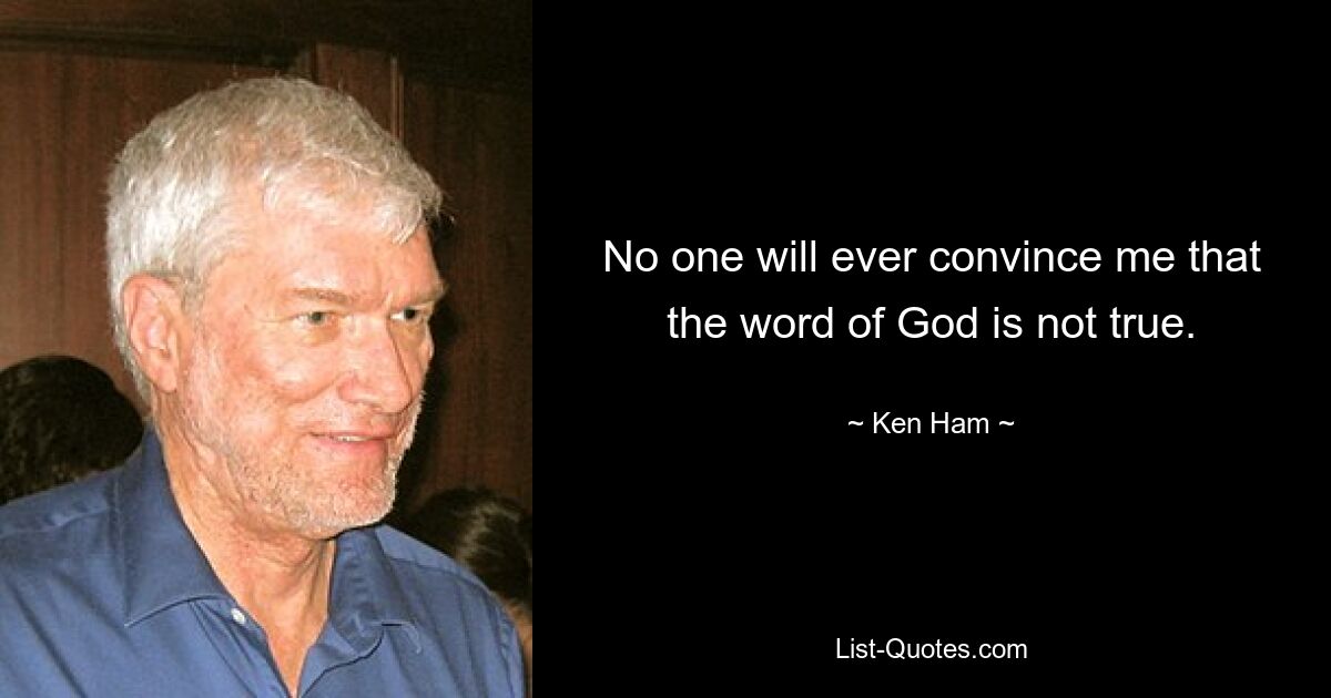 No one will ever convince me that the word of God is not true. — © Ken Ham