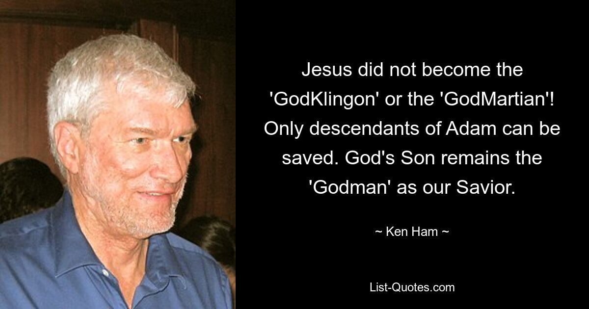 Jesus did not become the 'GodKlingon' or the 'GodMartian'! Only descendants of Adam can be saved. God's Son remains the 'Godman' as our Savior. — © Ken Ham