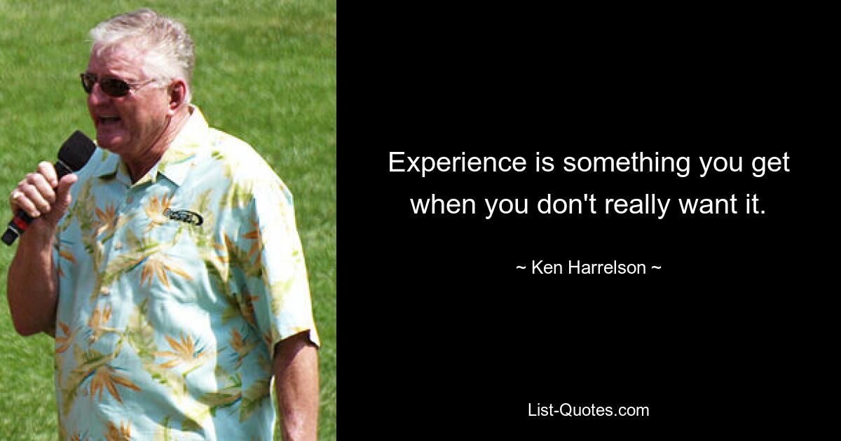 Experience is something you get when you don't really want it. — © Ken Harrelson