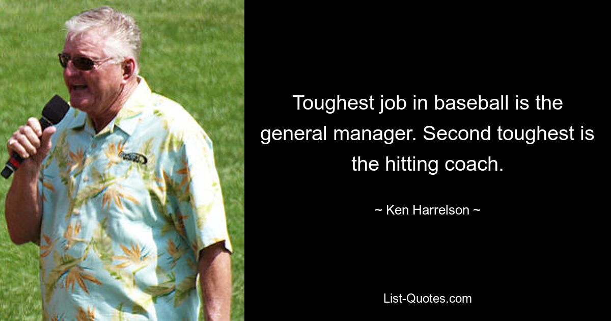 Toughest job in baseball is the general manager. Second toughest is the hitting coach. — © Ken Harrelson