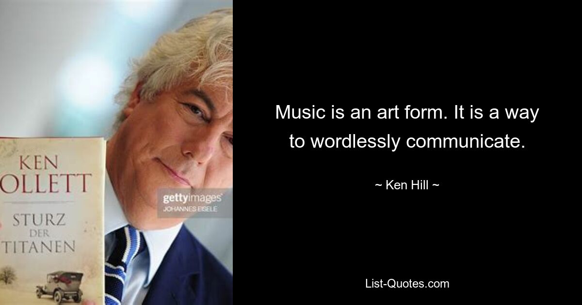 Music is an art form. It is a way to wordlessly communicate. — © Ken Hill