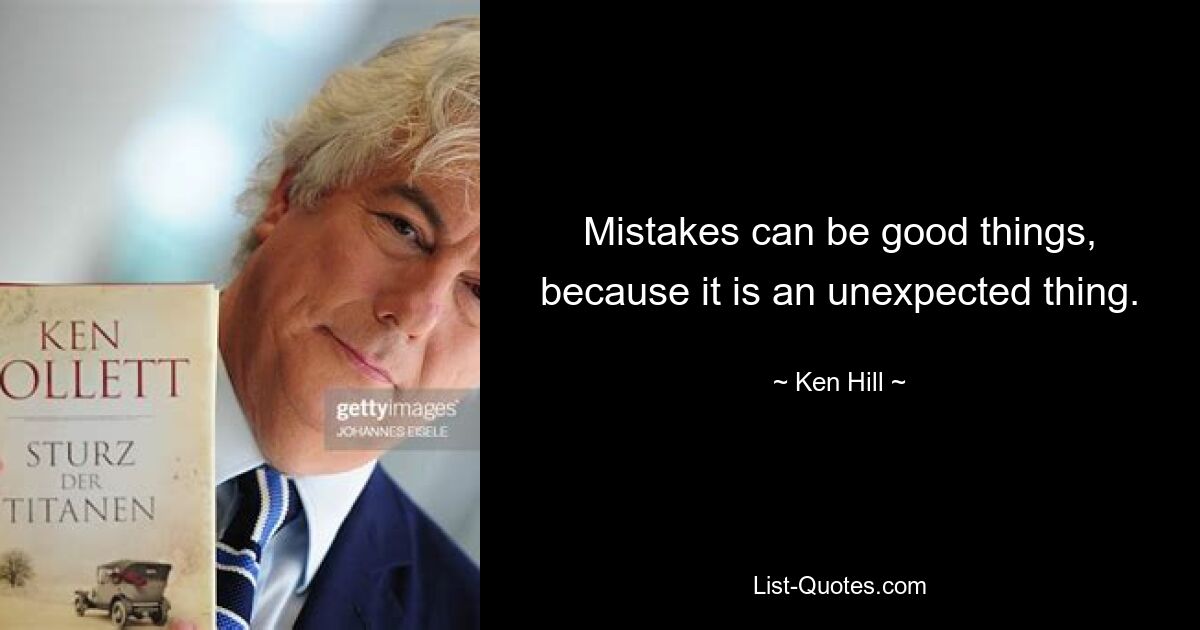 Mistakes can be good things, because it is an unexpected thing. — © Ken Hill