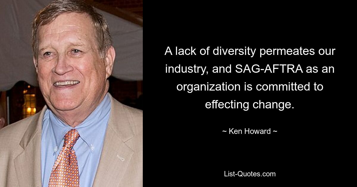 A lack of diversity permeates our industry, and SAG-AFTRA as an organization is committed to effecting change. — © Ken Howard