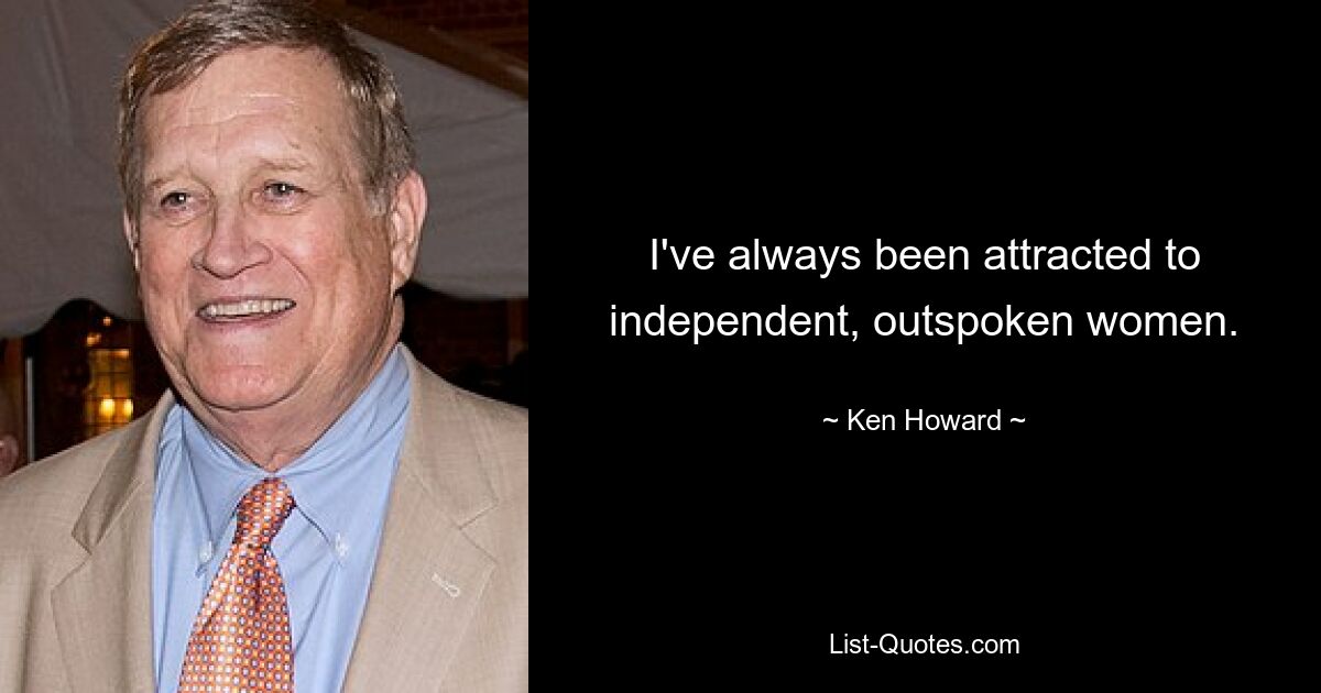 I've always been attracted to independent, outspoken women. — © Ken Howard