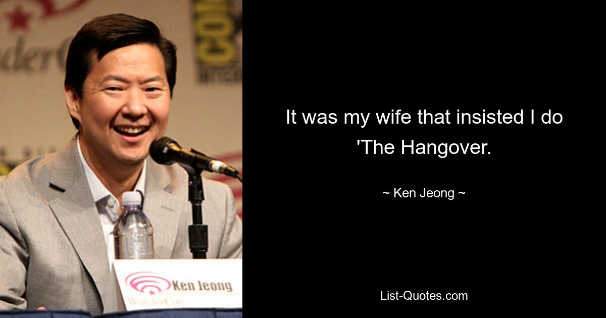 It was my wife that insisted I do 'The Hangover. — © Ken Jeong