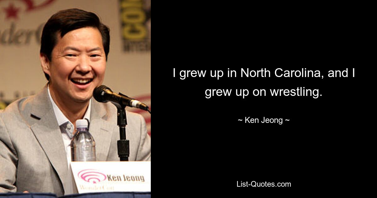 I grew up in North Carolina, and I grew up on wrestling. — © Ken Jeong