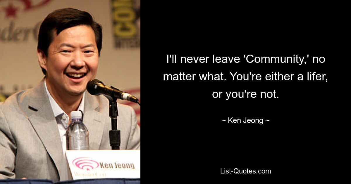 I'll never leave 'Community,' no matter what. You're either a lifer, or you're not. — © Ken Jeong